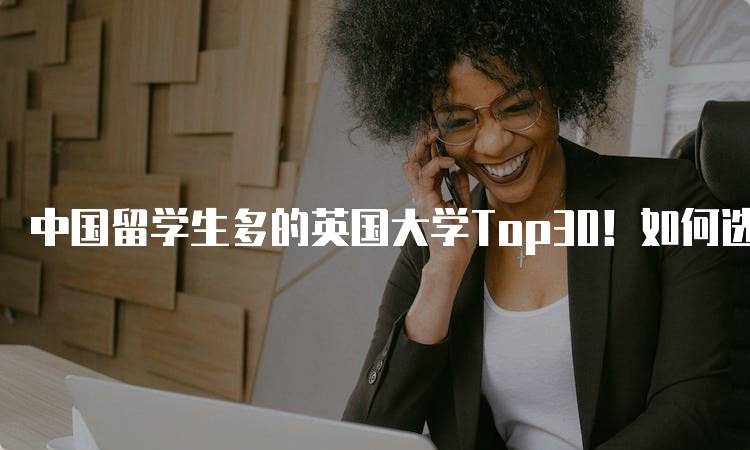 中国留学生多的英国大学Top30！如何选择适合的学校-留学谷