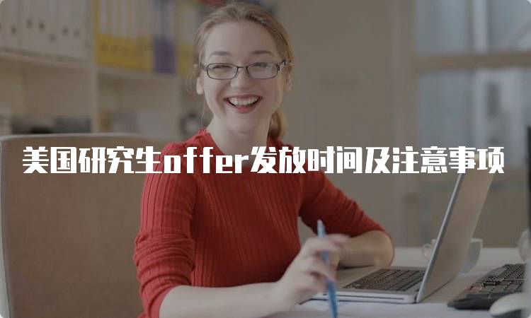 美国研究生offer发放时间及注意事项-留学谷