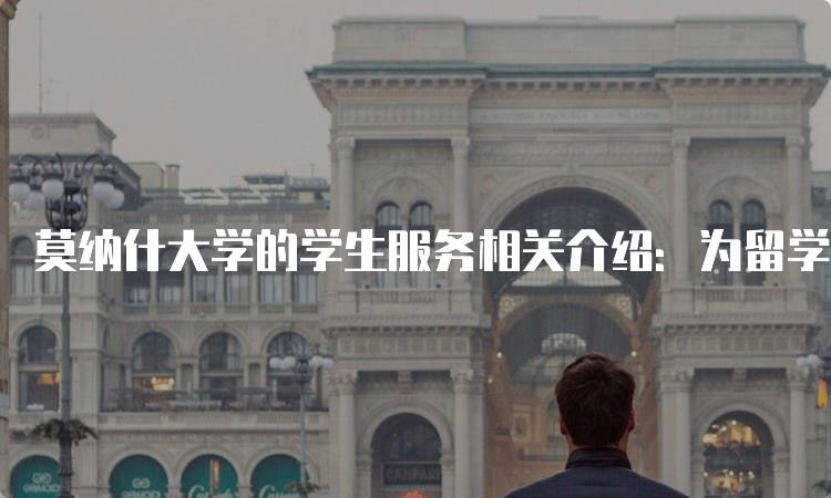 莫纳什大学的学生服务相关介绍：为留学生提供帮助-留学谷