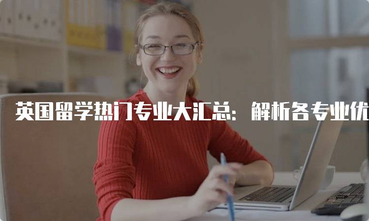 英国留学热门专业大汇总：解析各专业优势-留学谷