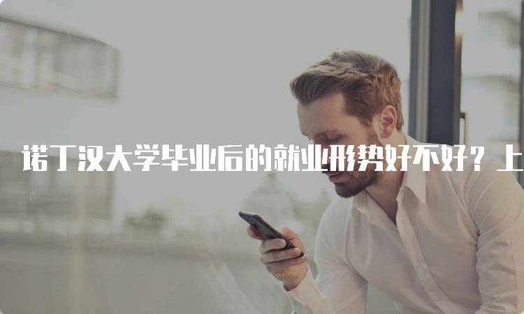 诺丁汉大学毕业后的就业形势好不好？上篇的真实数据-留学谷