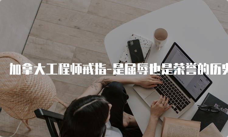 加拿大工程师戒指-是屈辱也是荣誉的历史探讨-留学谷