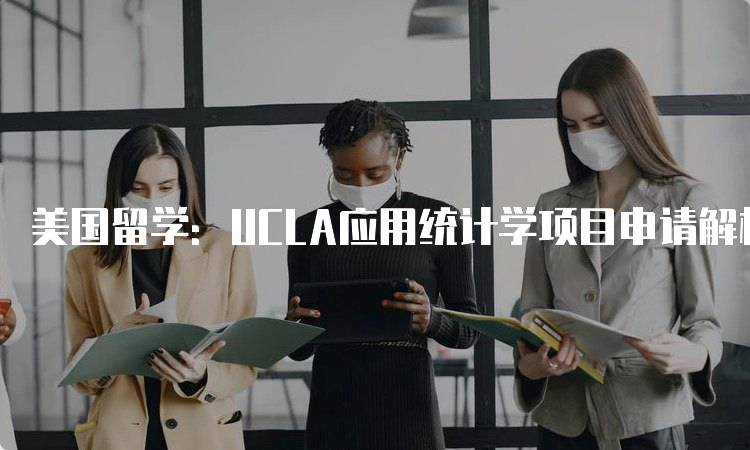 美国留学：UCLA应用统计学项目申请解析的成功经验-留学谷