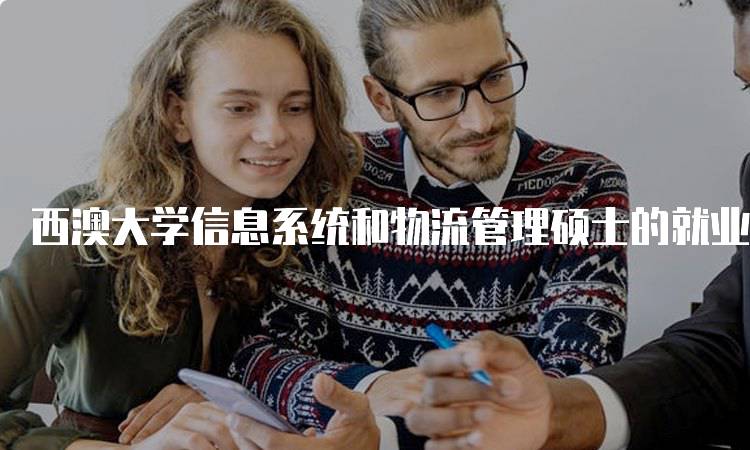 西澳大学信息系统和物流管理硕士的就业前景分析-留学谷