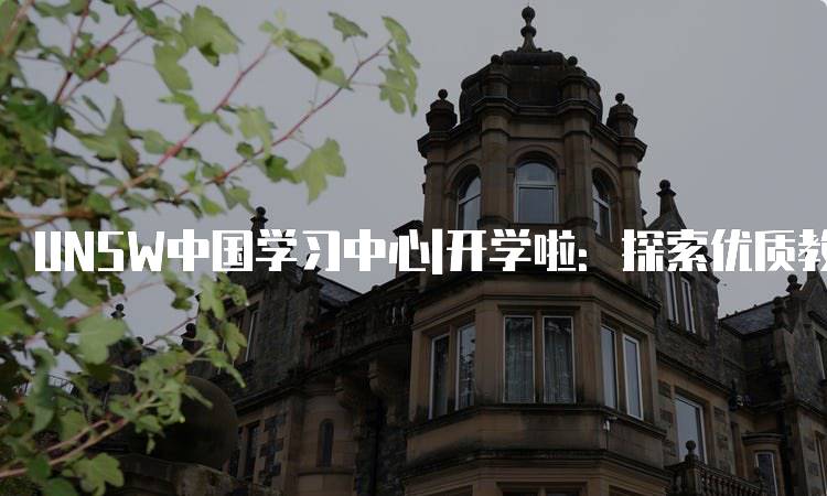 UNSW中国学习中心|开学啦：探索优质教育资源-留学谷