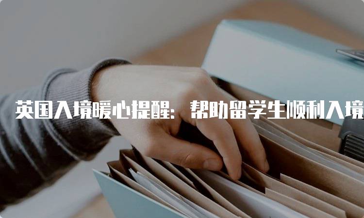 英国入境暖心提醒：帮助留学生顺利入境-留学谷