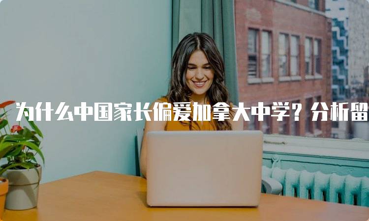 为什么中国家长偏爱加拿大中学？分析留学优势-留学谷