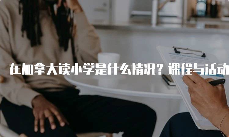 在加拿大读小学是什么情况？课程与活动介绍-留学谷