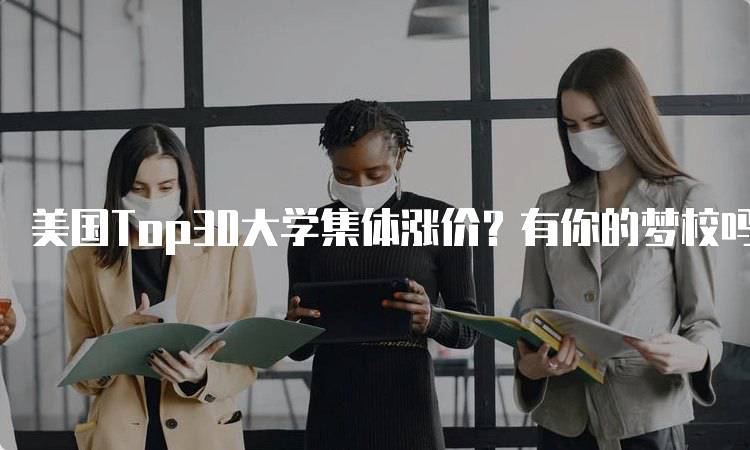 美国Top30大学集体涨价？有你的梦校吗？影响因素分析-留学谷