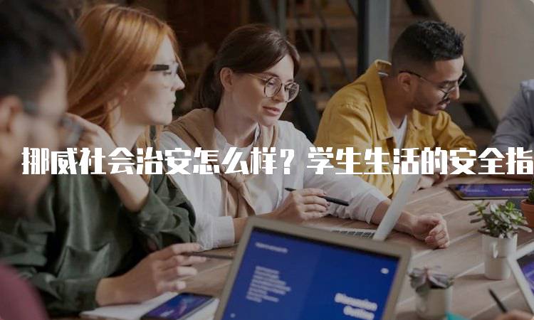 挪威社会治安怎么样？学生生活的安全指南-留学谷