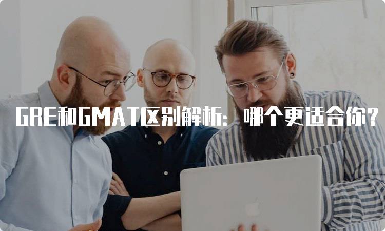 GRE和GMAT区别解析：哪个更适合你？-留学谷