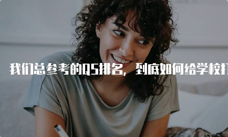 我们总参考的QS排名，到底如何给学校打分？了解评价体系-留学谷