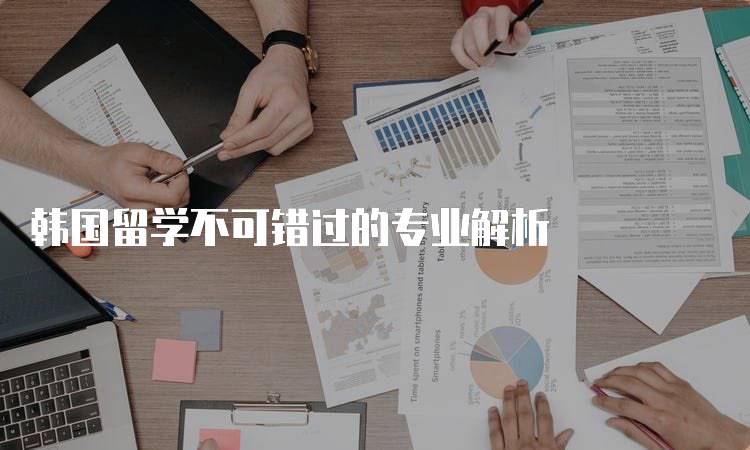 韩国留学不可错过的专业解析-留学谷