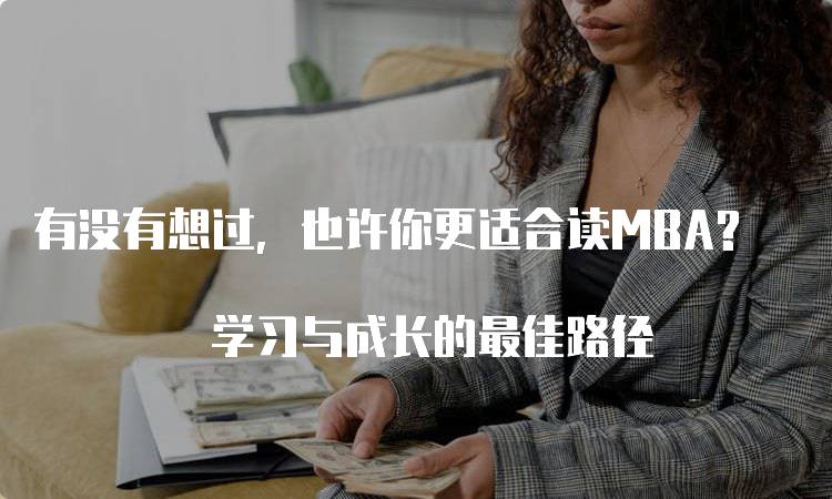 有没有想过，也许你更适合读MBA? 学习与成长的最佳路径-留学谷