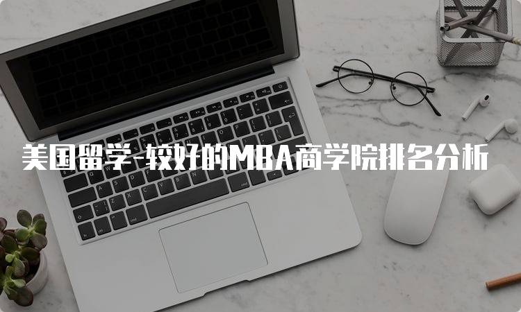 美国留学-较好的MBA商学院排名分析-留学谷