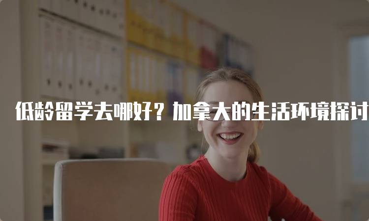 低龄留学去哪好？加拿大的生活环境探讨-留学谷