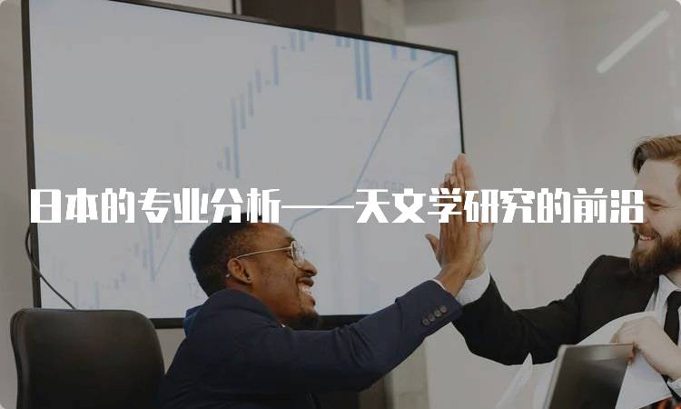 日本的专业分析——天文学研究的前沿-留学谷