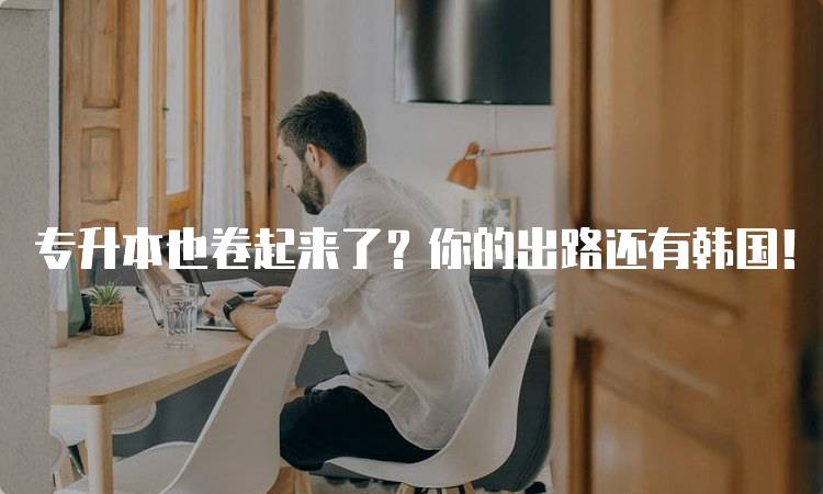 专升本也卷起来了？你的出路还有韩国！解析留学优势与挑战-留学谷