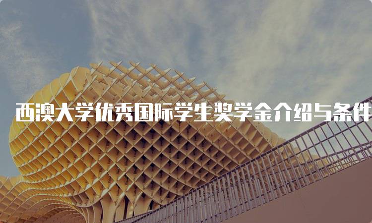 西澳大学优秀国际学生奖学金介绍与条件解析-留学谷