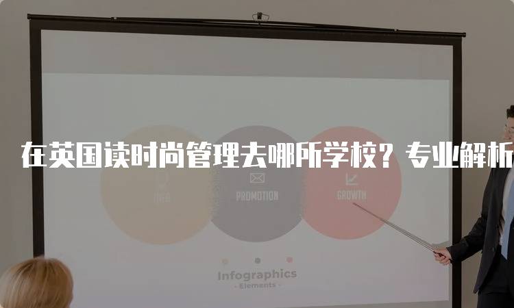 在英国读时尚管理去哪所学校？专业解析与选择指南-留学谷