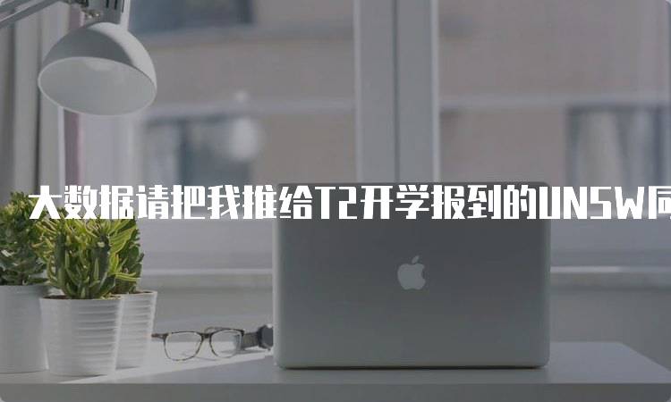 大数据请把我推给T2开学报到的UNSW同学：如何适应新环境-留学谷