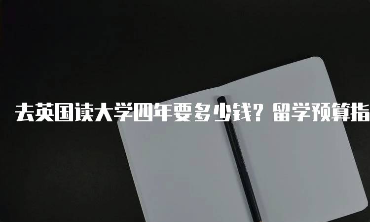 去英国读大学四年要多少钱？留学预算指南-留学谷