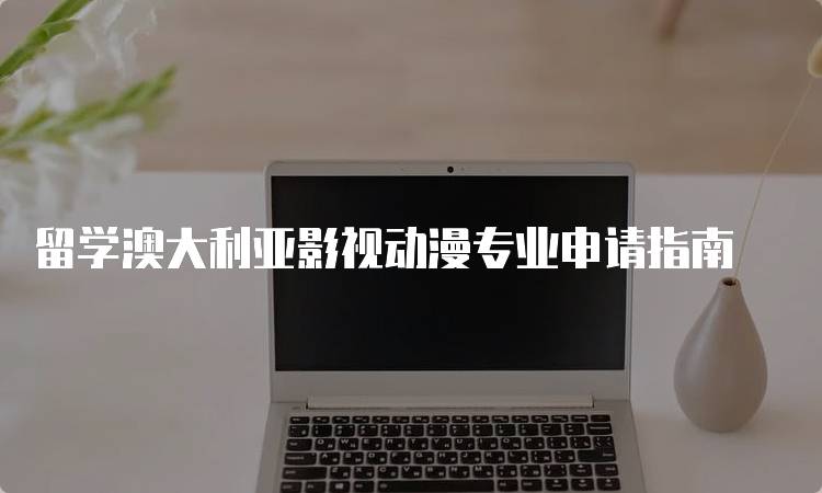 留学澳大利亚影视动漫专业申请指南-留学谷