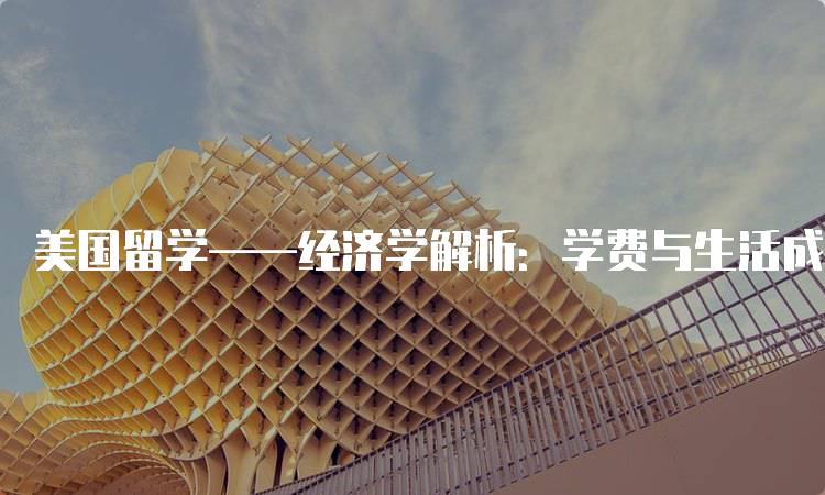 美国留学——经济学解析：学费与生活成本分析-留学谷