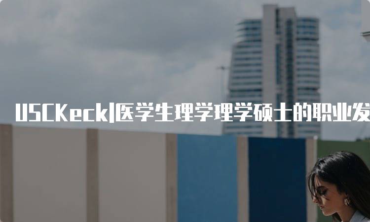 USCKeck|医学生理学理学硕士的职业发展前景-留学谷