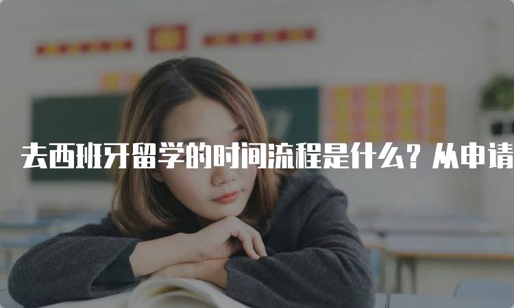 去西班牙留学的时间流程是什么？从申请到入学的全景-留学谷