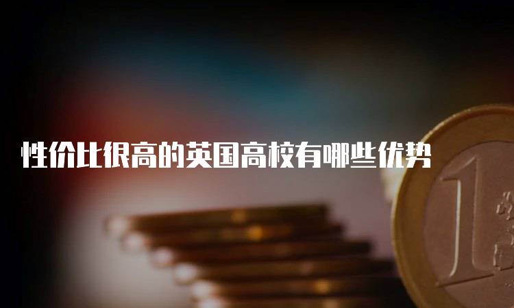 性价比很高的英国高校有哪些优势-留学谷