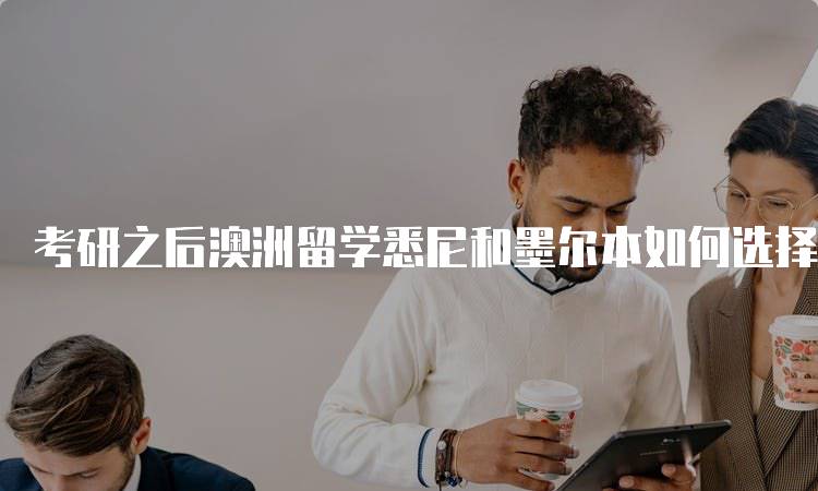 考研之后澳洲留学悉尼和墨尔本如何选择？专业对比指南-留学谷