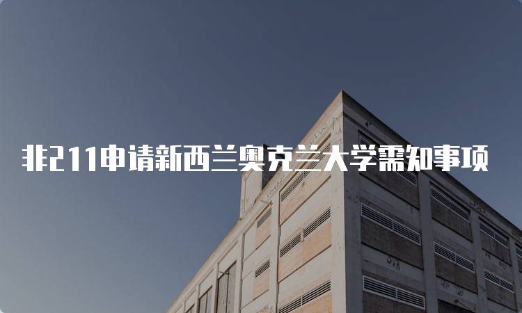 非211申请新西兰奥克兰大学需知事项-留学谷