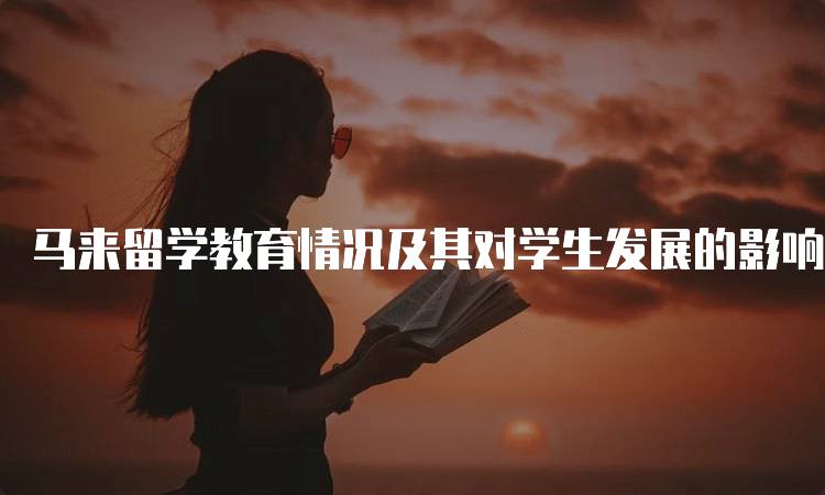 马来留学教育情况及其对学生发展的影响-留学谷