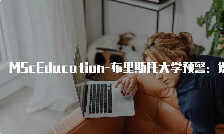 MScEducation-布里斯托大学预警：课程设置与挑战-留学谷