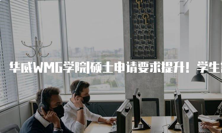 华威WMG学院|硕士申请要求提升！学生需知的要点-留学谷