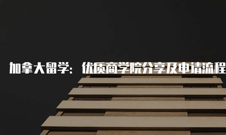 加拿大留学：优质商学院分享及申请流程-留学谷