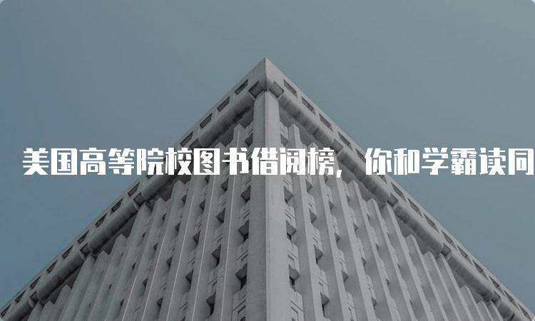 美国高等院校图书借阅榜，你和学霸读同款书吗？揭示热门书单-留学谷