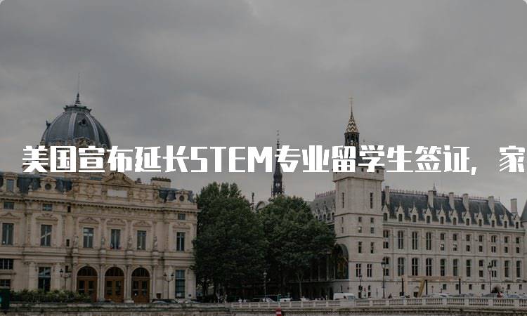 美国宣布延长STEM专业留学生签证，家长应关注的变化-留学谷