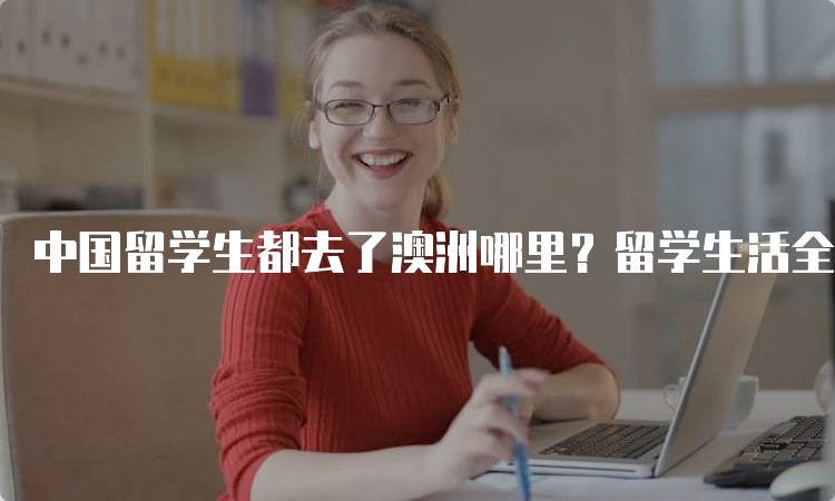 中国留学生都去了澳洲哪里？留学生活全景介绍-留学谷