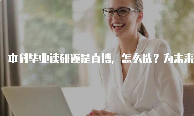 本科毕业读研还是直博，怎么选？为未来职业规划提供建议-留学谷