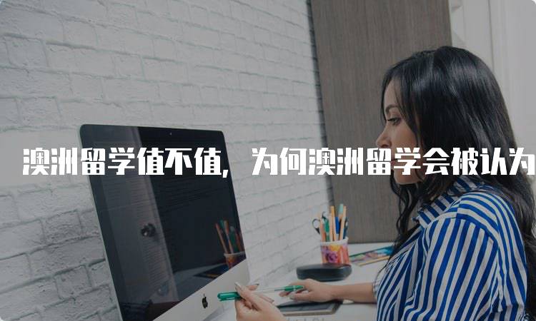 澳洲留学值不值，为何澳洲留学会被认为很水？家长必读-留学谷