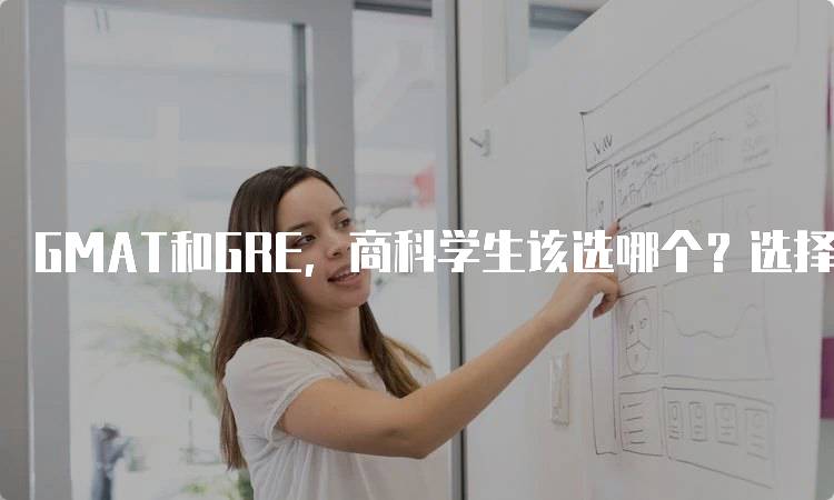 GMAT和GRE，商科学生该选哪个？选择指南与建议-留学谷