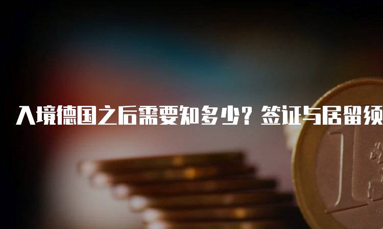 入境德国之后需要知多少？签证与居留须知-留学谷