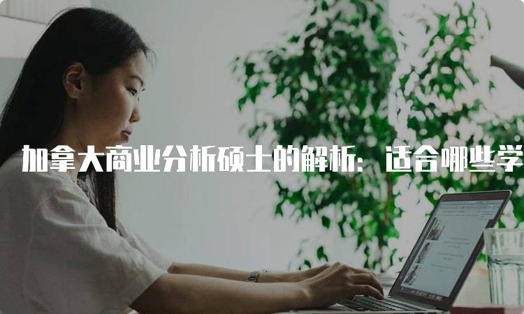 加拿大商业分析硕士的解析：适合哪些学生？-留学谷