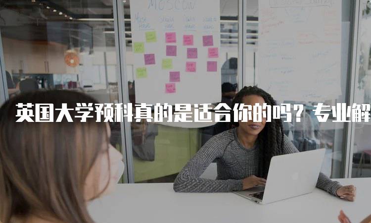 英国大学预科真的是适合你的吗？专业解读与选择-留学谷