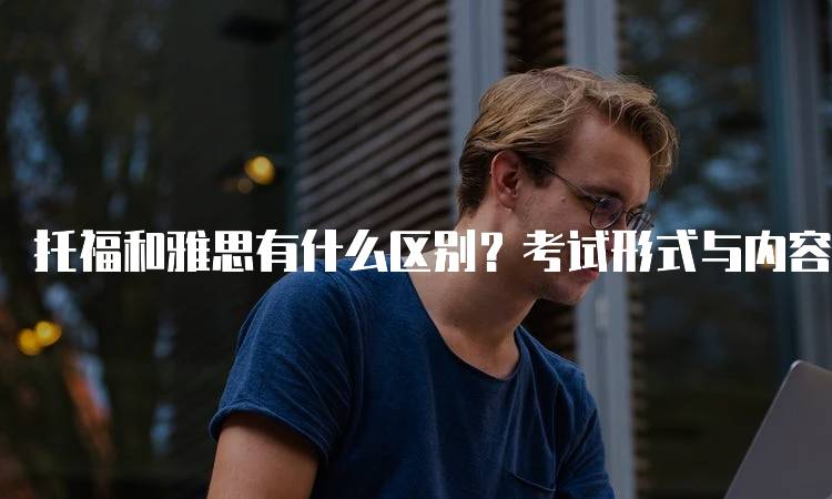 托福和雅思有什么区别？考试形式与内容对比-留学谷