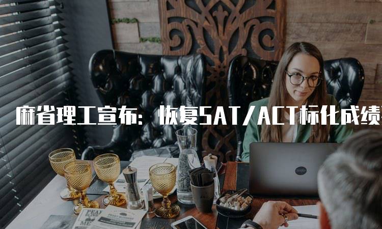 麻省理工宣布：恢复SAT/ACT标化成绩要求，家长应关注-留学谷