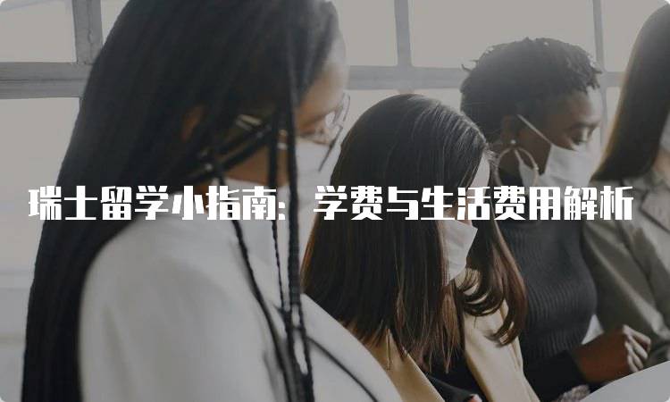 瑞士留学小指南：学费与生活费用解析-留学谷