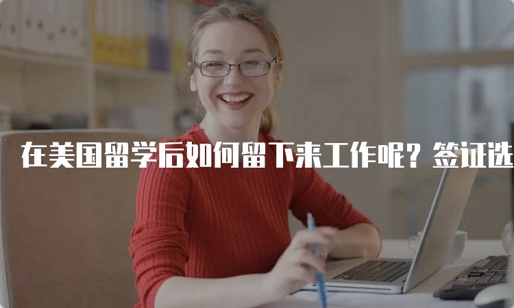 在美国留学后如何留下来工作呢？签证选择解析-留学谷